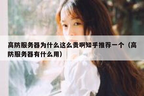 高防服务器为什么这么贵啊知乎推荐一个（高防服务器有什么用） 第1张