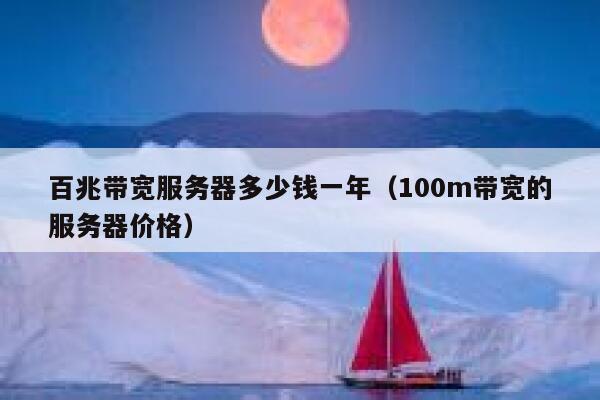 百兆带宽服务器多少钱一年（100m带宽的服务器价格） 第1张