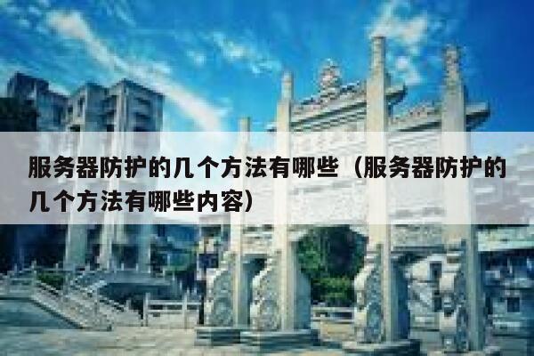 服务器防护的几个方法有哪些（服务器防护的几个方法有哪些内容） 第1张