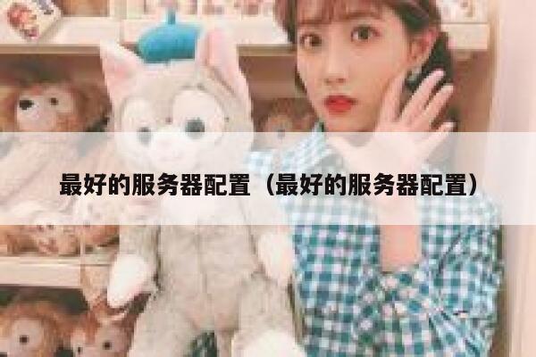 最好的服务器配置（最好的服务器配置） 第1张