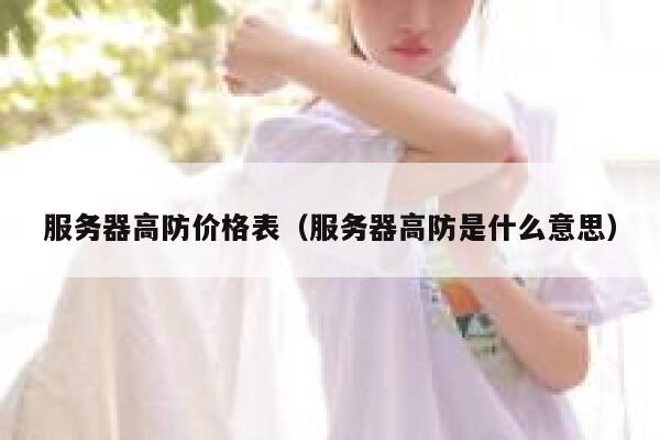服务器高防价格表（服务器高防是什么意思） 第1张