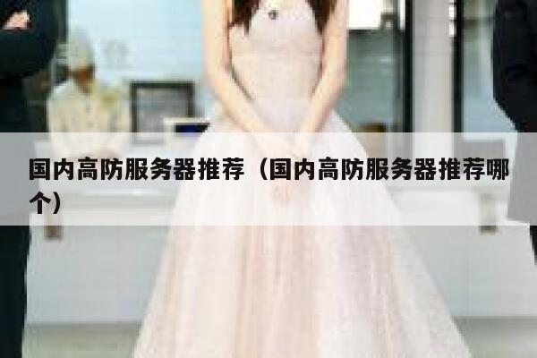 国内高防服务器推荐(国内高防服务器推荐哪个) 第1张 国内高防服务器推荐(国内高防服务器推荐哪个) 第1张