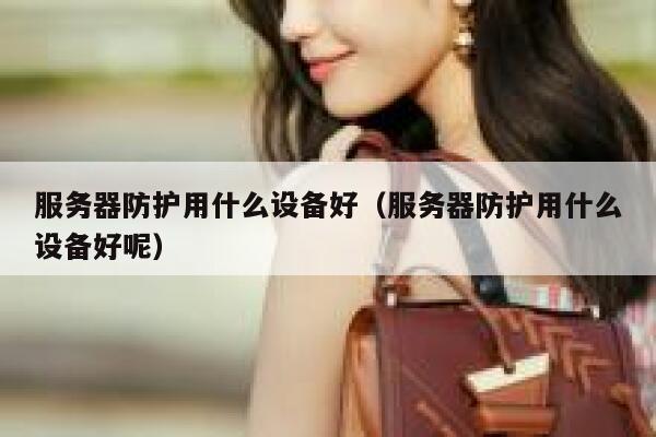 服务器防护用什么设备好（服务器防护用什么设备好呢） 第1张