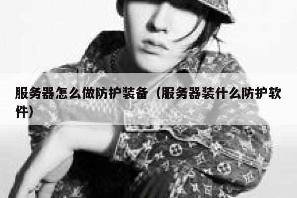 服务器怎么做防护装备（服务器装什么防护软件） 第1张