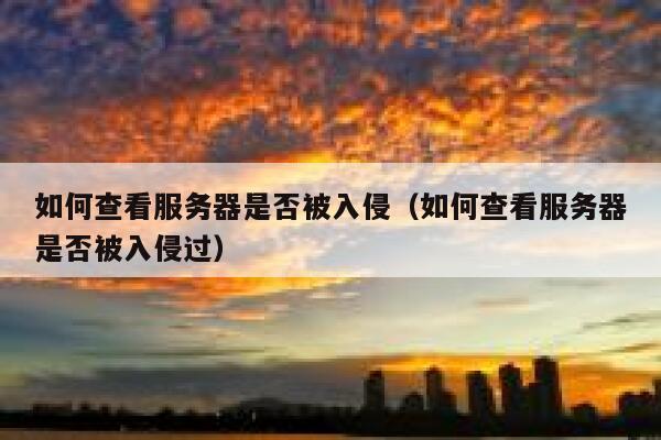 如何查看服务器是否被入侵（如何查看服务器是否被入侵过） 第1张