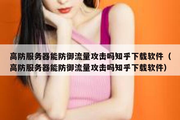 高防服务器能防御流量攻击吗知乎下载软件（高防服务器能防御流量攻击吗知乎下载软件） 第1张
