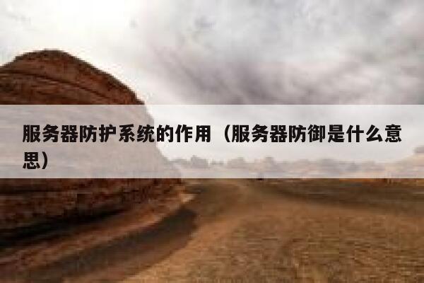 服务器防护系统的作用（服务器防御是什么意思） 第1张
