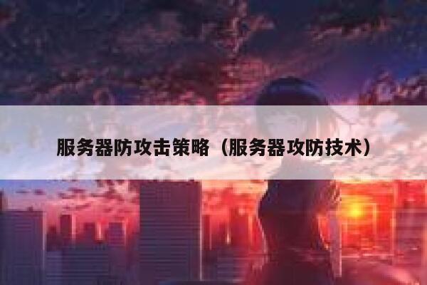 服务器防攻击策略(服务器攻防技术) 第1张 服务器防攻击策略(服务器攻防技术) 第1张