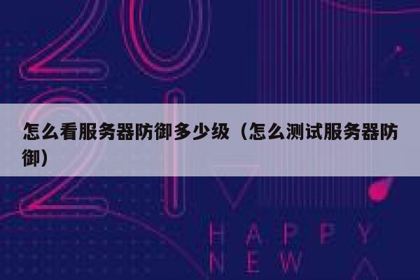 怎么看服务器防御多少级（怎么测试服务器防御） 第1张