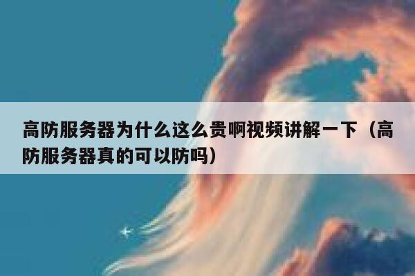 高防服务器为什么这么贵啊视频讲解一下（高防服务器真的可以防吗） 第1张
