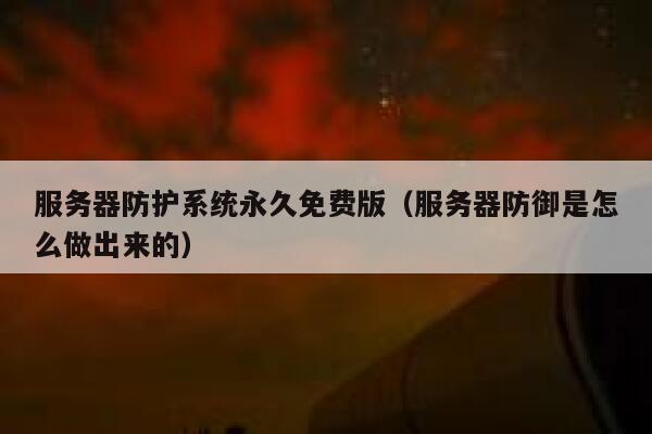 服务器防护系统永久免费版（服务器防御是怎么做出来的） 第1张