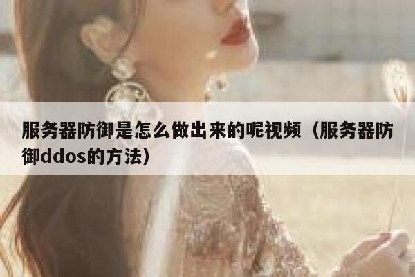 服务器防御是怎么做出来的呢视频（服务器防御ddos的方法） 第1张