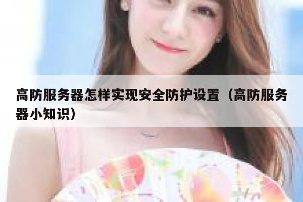 高防服务器怎样实现安全防护设置（高防服务器小知识） 第1张