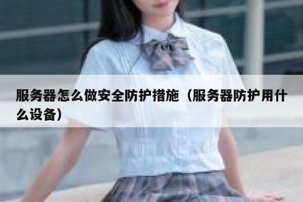 服务器怎么做安全防护措施(服务器防护用什么设备) 第1张 服务器怎么做安全防护措施(服务器防护用什么设备) 第1张