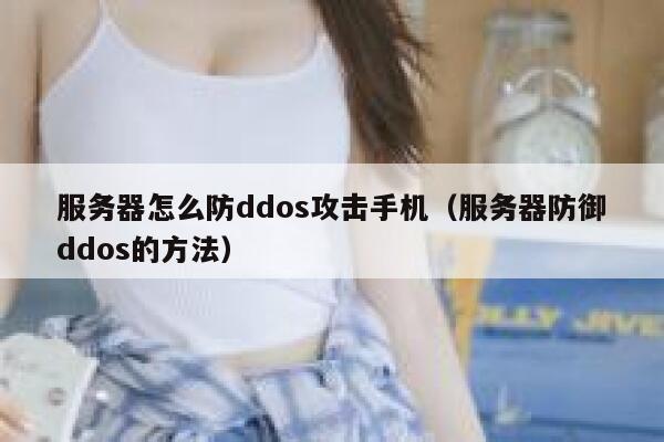 服务器怎么防ddos攻击手机（服务器防御ddos的方法） 第1张
