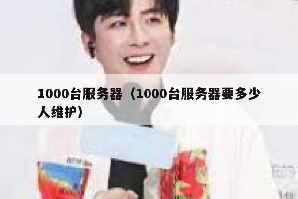 1000台服务器（1000台服务器要多少人维护） 第1张