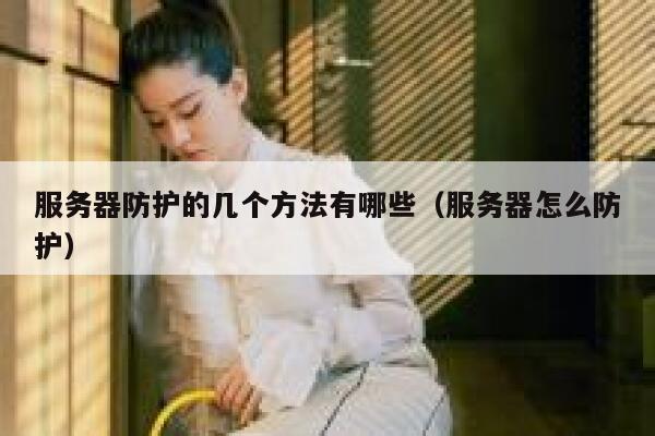 服务器防护的几个方法有哪些（服务器怎么防护） 第1张