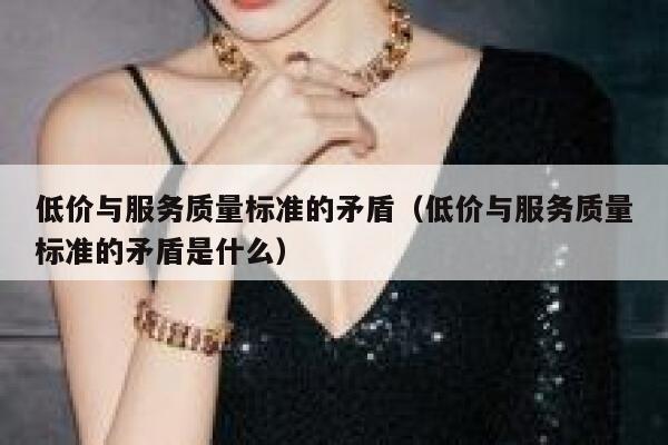 低价与服务质量标准的矛盾（低价与服务质量标准的矛盾是什么） 第1张