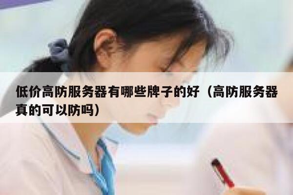 低价高防服务器有哪些牌子的好（高防服务器真的可以防吗） 第1张