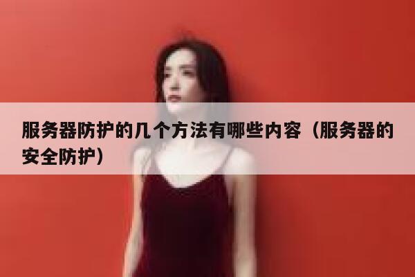 服务器防护的几个方法有哪些内容（服务器的安全防护） 第1张