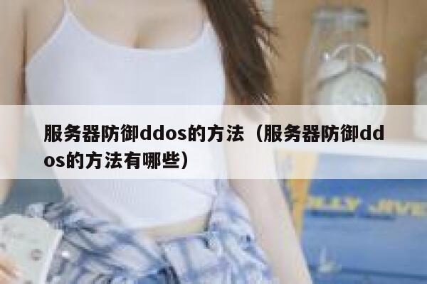 服务器防御ddos的方法（服务器防御ddos的方法有哪些） 第1张