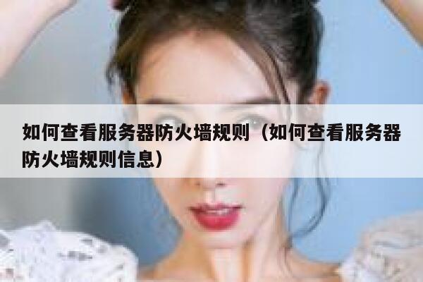 如何查看服务器防火墙规则（如何查看服务器防火墙规则信息） 第1张