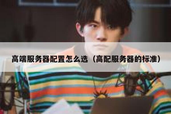 高端服务器配置怎么选（高配服务器的标准） 第1张