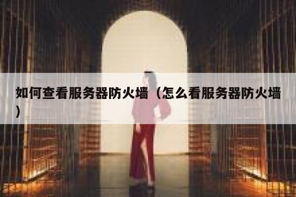 如何查看服务器防火墙(怎么看服务器防火墙) 第1张 如何查看服务器防火墙(怎么看服务器防火墙) 第1张