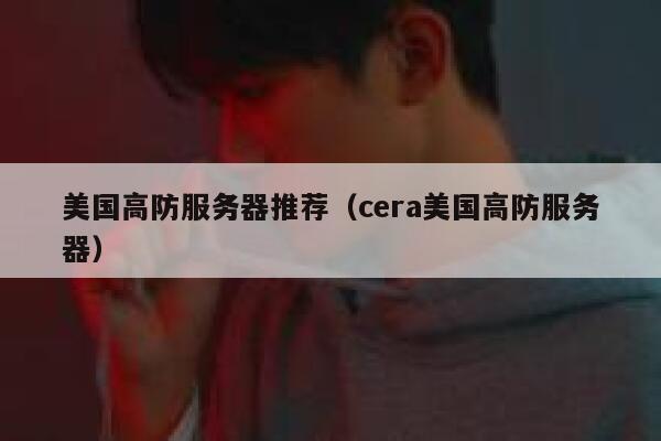 美国高防服务器推荐（cera美国高防服务器） 第1张