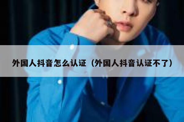 外国人抖音怎么认证(外国人抖音认证不了) 第1张 外国人抖音怎么认证(外国人抖音认证不了) 第1张