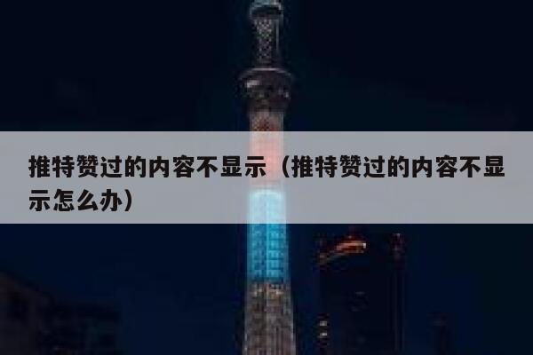 推特赞过的内容不显示（推特赞过的内容不显示怎么办） 第1张