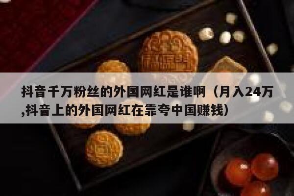 抖音千万粉丝的外国网红是谁啊（月入24万,抖音上的外国网红在靠夸中国赚钱） 第1张