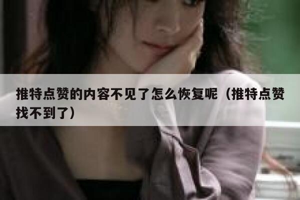 推特点赞的内容不见了怎么恢复呢（推特点赞找不到了） 第1张