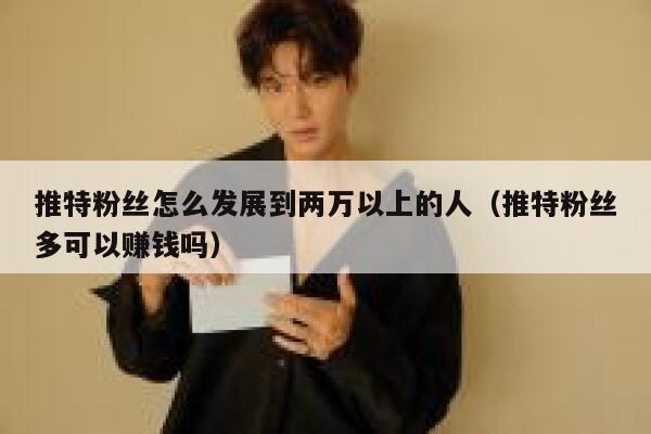 推特粉丝怎么发展到两万以上的人(推特粉丝多可以赚钱吗) 第1张 推特粉丝怎么发展到两万以上的人(推特粉丝多可以赚钱吗) 第1张