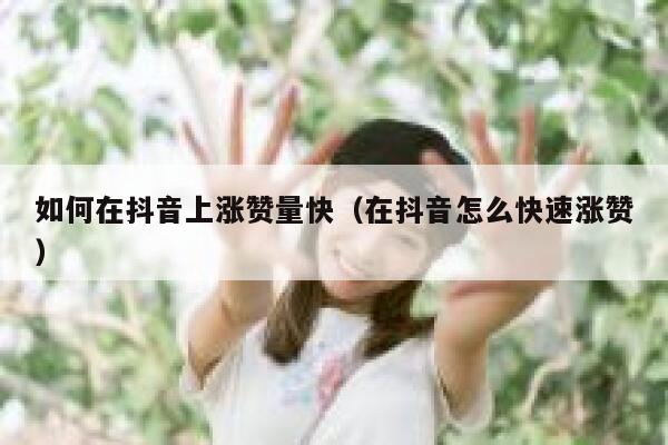 如何在抖音上涨赞量快（在抖音怎么快速涨赞） 第1张