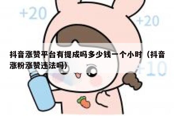 抖音涨赞平台有提成吗多少钱一个小时（抖音涨粉涨赞违法吗） 第1张