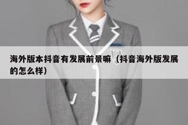 海外版本抖音有发展前景嘛（抖音海外版发展的怎么样） 第1张