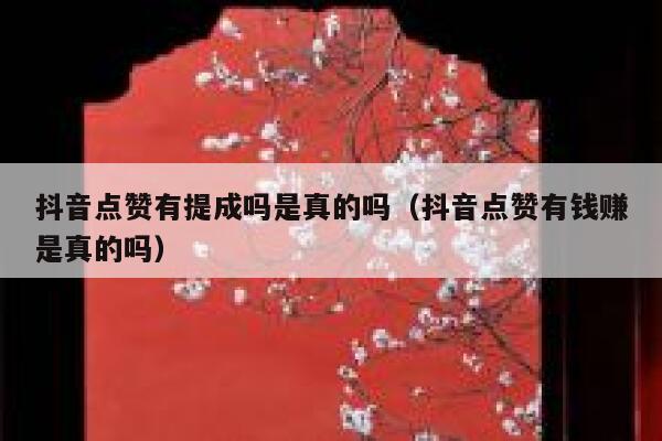 抖音点赞有提成吗是真的吗（抖音点赞有钱赚是真的吗） 第1张