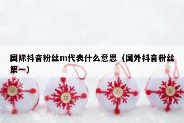 国际抖音粉丝m代表什么意思（国外抖音粉丝第一） 第1张