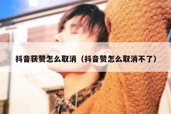 抖音获赞怎么取消（抖音赞怎么取消不了） 第1张