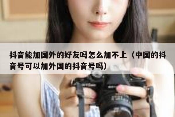 抖音能加国外的好友吗怎么加不上（中国的抖音号可以加外国的抖音号吗） 第1张