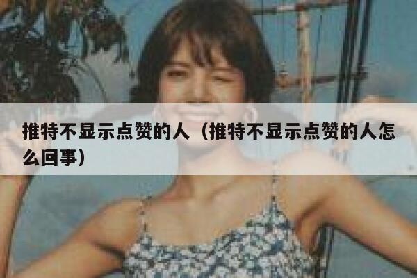 推特不显示点赞的人（推特不显示点赞的人怎么回事） 第1张