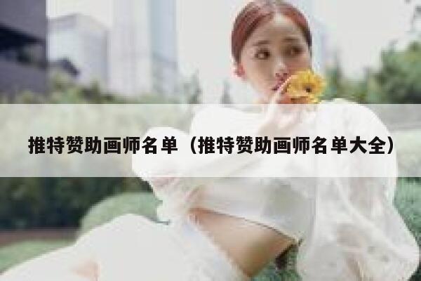 推特赞助画师名单(推特赞助画师名单大全) 第1张 推特赞助画师名单(推特赞助画师名单大全) 第1张