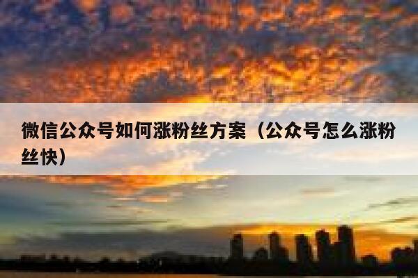 微信公众号如何涨粉丝方案（公众号怎么涨粉丝快） 第1张