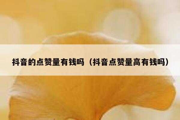 抖音的点赞量有钱吗（抖音点赞量高有钱吗） 第1张