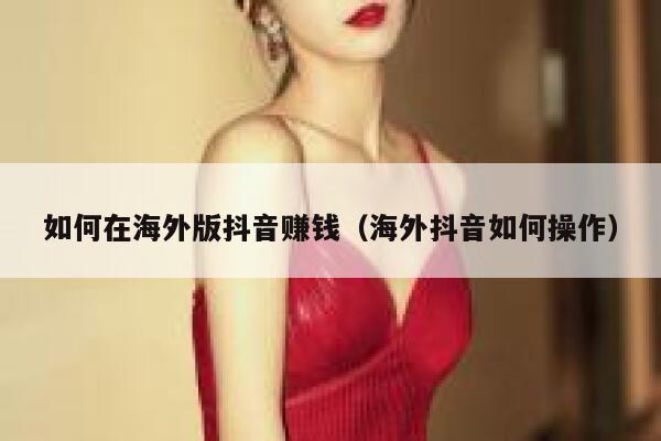 如何在海外版抖音赚钱（海外抖音如何操作） 第1张