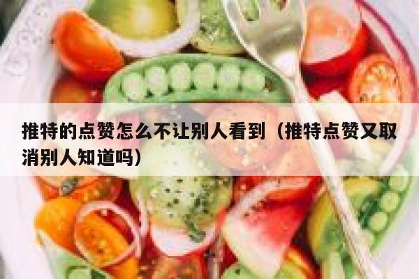 推特的点赞怎么不让别人看到（推特点赞又取消别人知道吗） 第1张