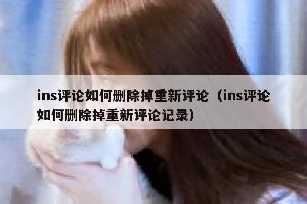 ins评论如何删除掉重新评论(ins评论如何删除掉重新评论记录) 第1张 ins评论如何删除掉重新评论(ins评论如何删除掉重新评论记录) 第1张