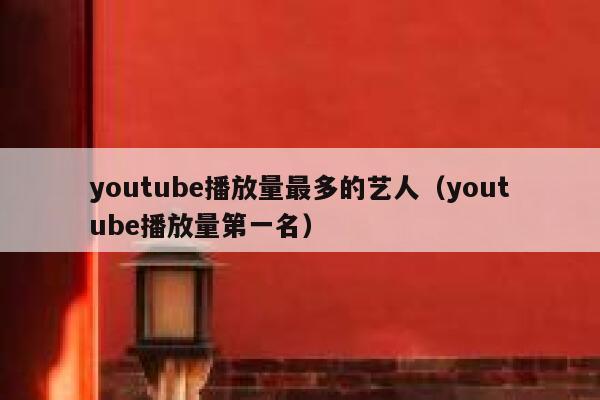 youtube播放量最多的艺人(youtube播放量第一名) 第1张 youtube播放量最多的艺人(youtube播放量第一名) 第1张