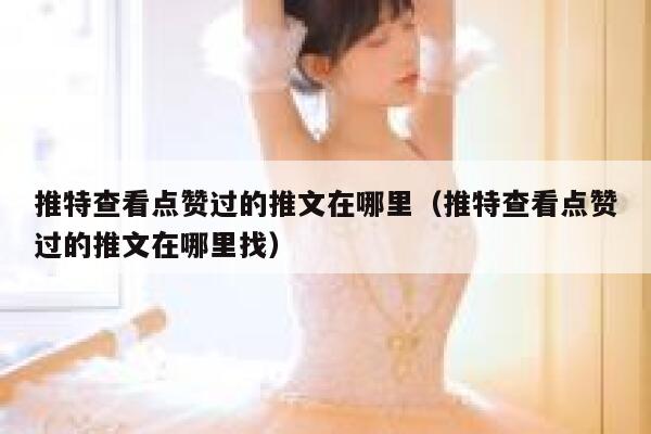 推特查看点赞过的推文在哪里（推特查看点赞过的推文在哪里找） 第1张